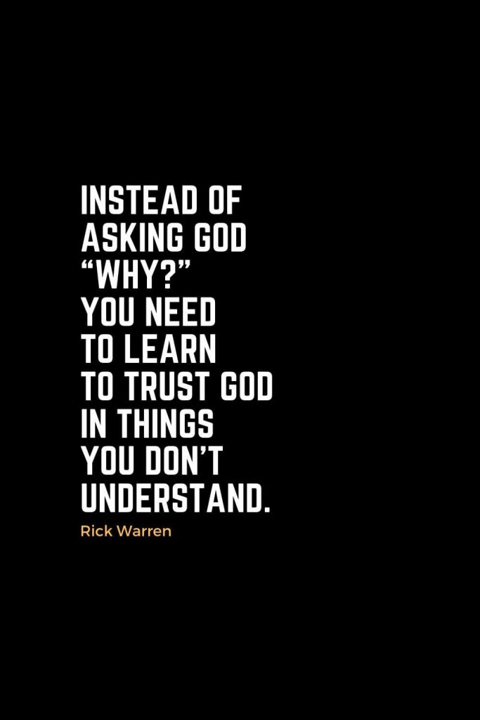 Motivational Christian Quotes (18): Instead of asking God “Why?” you need to learn to trust God in things you don’t understand. - Rick Warren