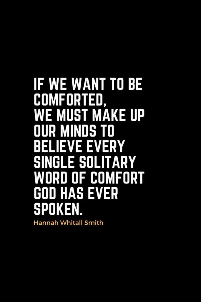 Motivational Christian Quotes (24): If we want to be comforted, we must make up our minds to believe every single solitary word of comfort God has ever spoken. - Hannah Whitall Smith