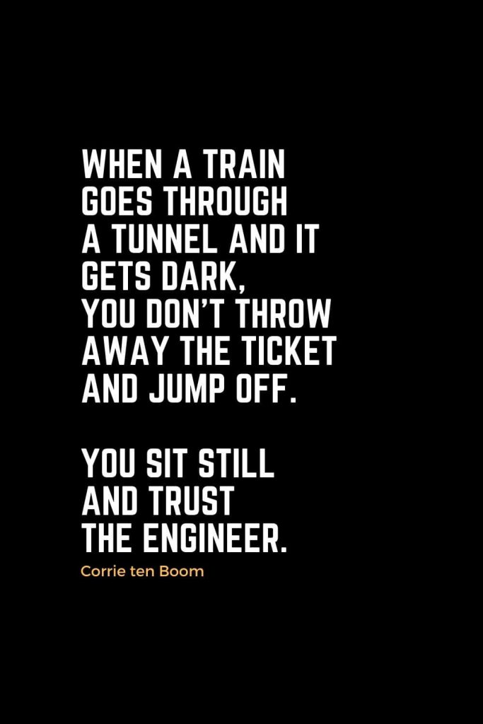 Motivational Christian Quotes (25): When a train goes through a tunnel and it gets dark, you don’t throw away the ticket and jump off. You sit still and trust the engineer. - Corrie ten Boom