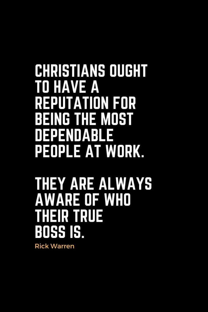 Motivational Christian Quotes (28): Christians ought to have a reputation for being the most dependable people at work. They are always aware of who their true boss is. - Rick Warren