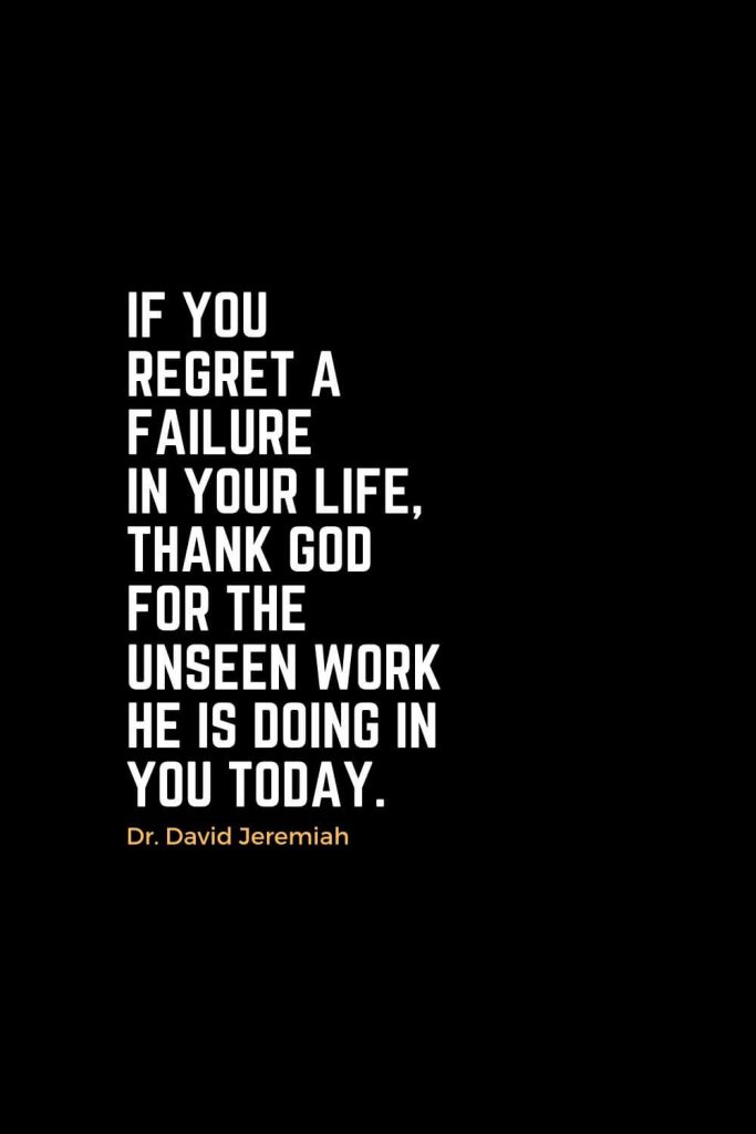 Motivational Christian Quotes (30): If you regret a failure in your life, thank God for the unseen work He is doing in you today. - Dr. David Jeremiah