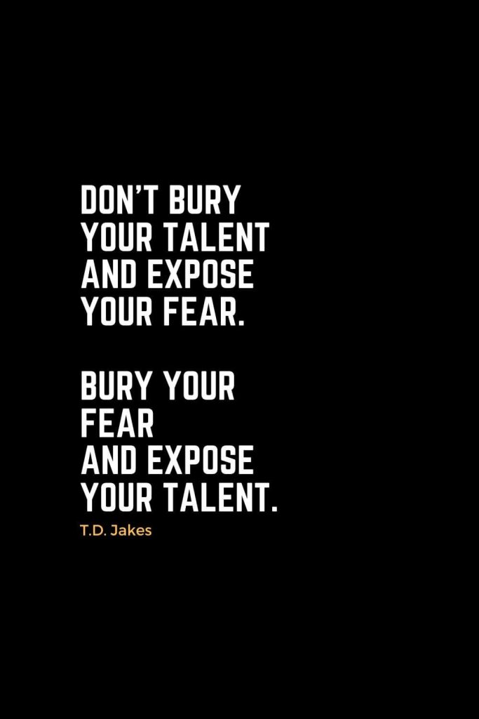 Motivational Christian Quotes (32): Don't bury your talent and expose your fear. Bury your fear and expose your talent. - T.D. Jakes