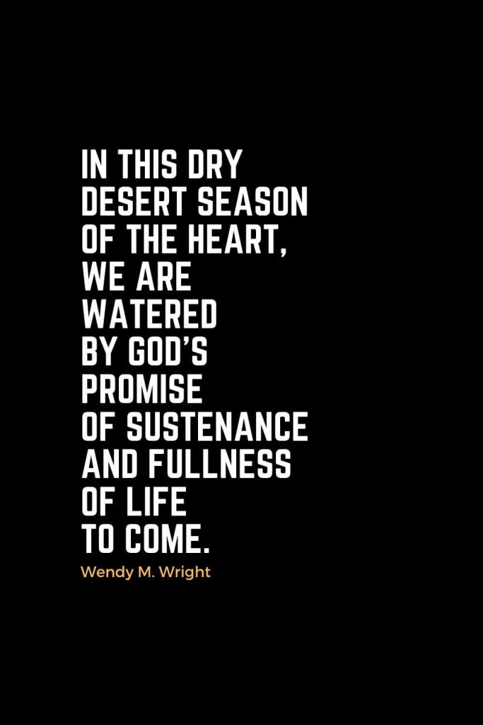 Motivational Christian Quotes (38): In this dry desert season of the heart, we are watered by God's promise of sustenance and fullness of life to come. - Wendy M. Wright