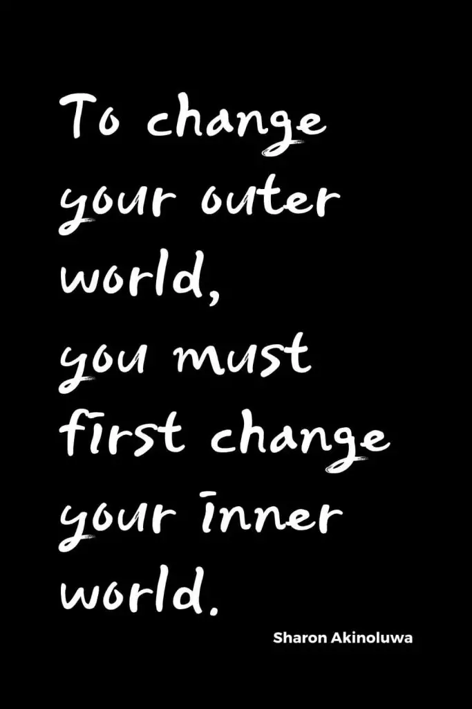 Quotes about Change (11): To change your outer world, you must first change your inner world Sharon Akinoluwa