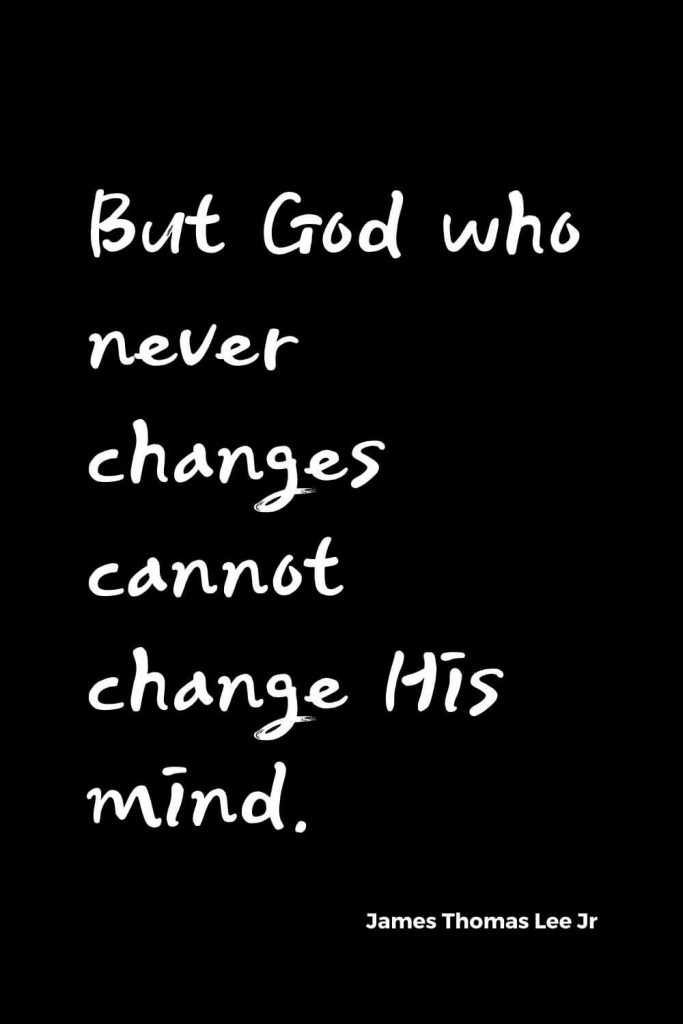 Quotes about Change (13): But God who never changes cannot change His mind. James Thomas Lee Jr