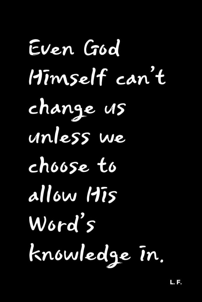 Quotes about Change (20): Even God Himself can’t change us unless we choose to allow His Word’s knowledge in. L. F. Low