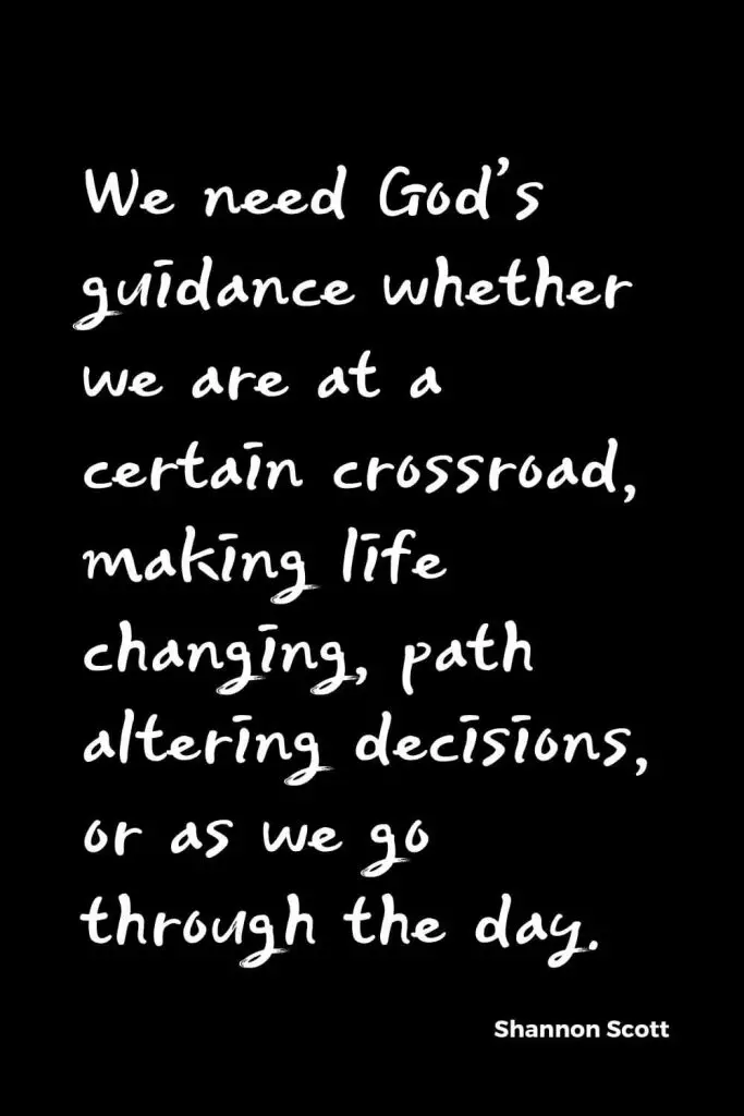 Quotes about Change (26): We need God’s guidance whether we are at a certain crossroad, making life changing, path altering decisions, or as we go through the day. Shannon Scott