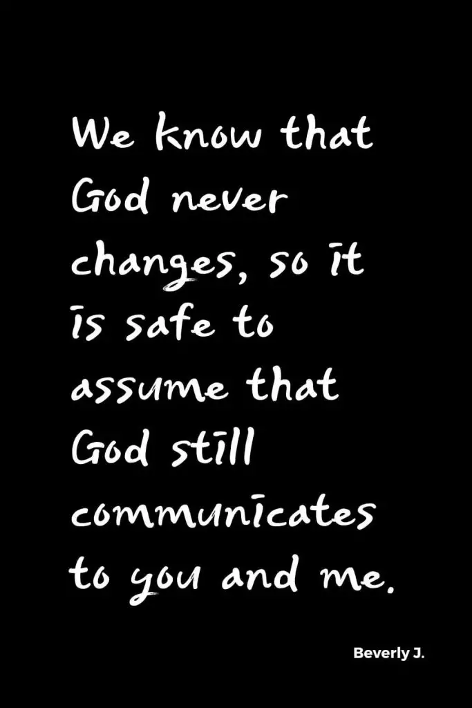 Quotes about Change (31): We know that God never changes, so it is safe to assume that God still communicates to you and me. Beverly J. Van Kampen