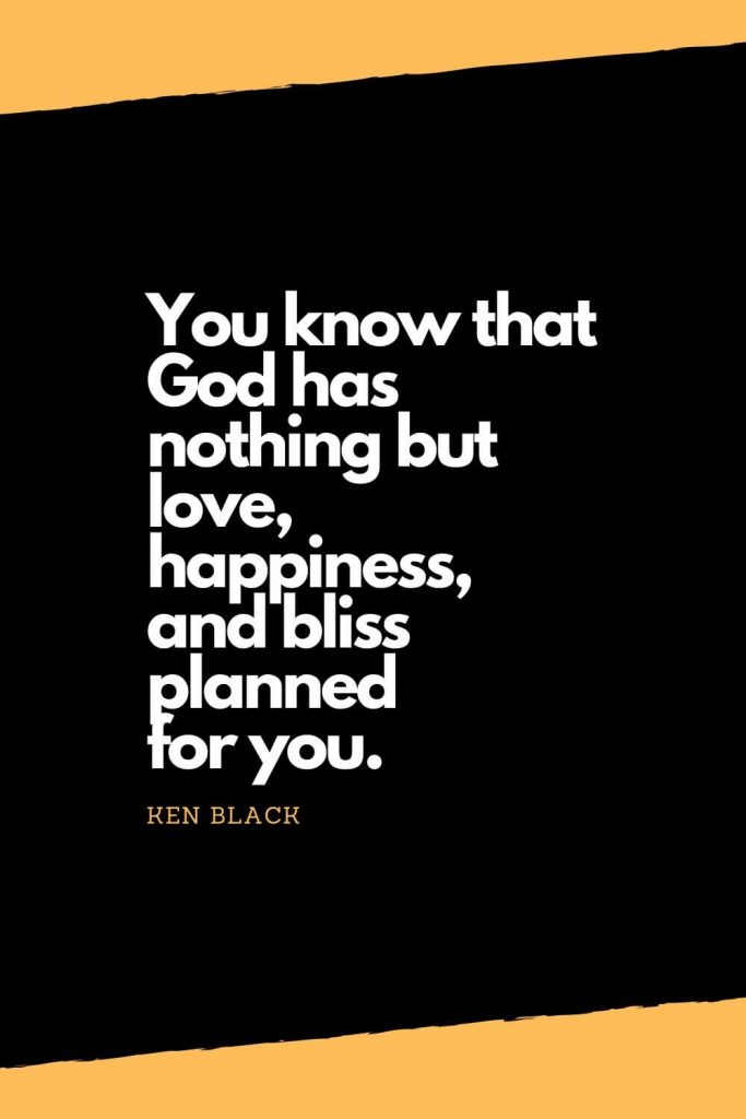 Quotes about Happiness (3): You know that God has nothing but love, happiness, and bliss planned for you. - Ken Black