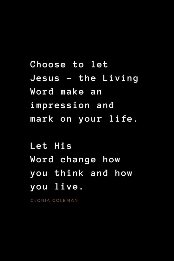 Quotes about Jesus (10): Choose to let Jesus - the Living Word make an impression and mark on your life. Let His Word change how you think and how you live. Gloria Coleman