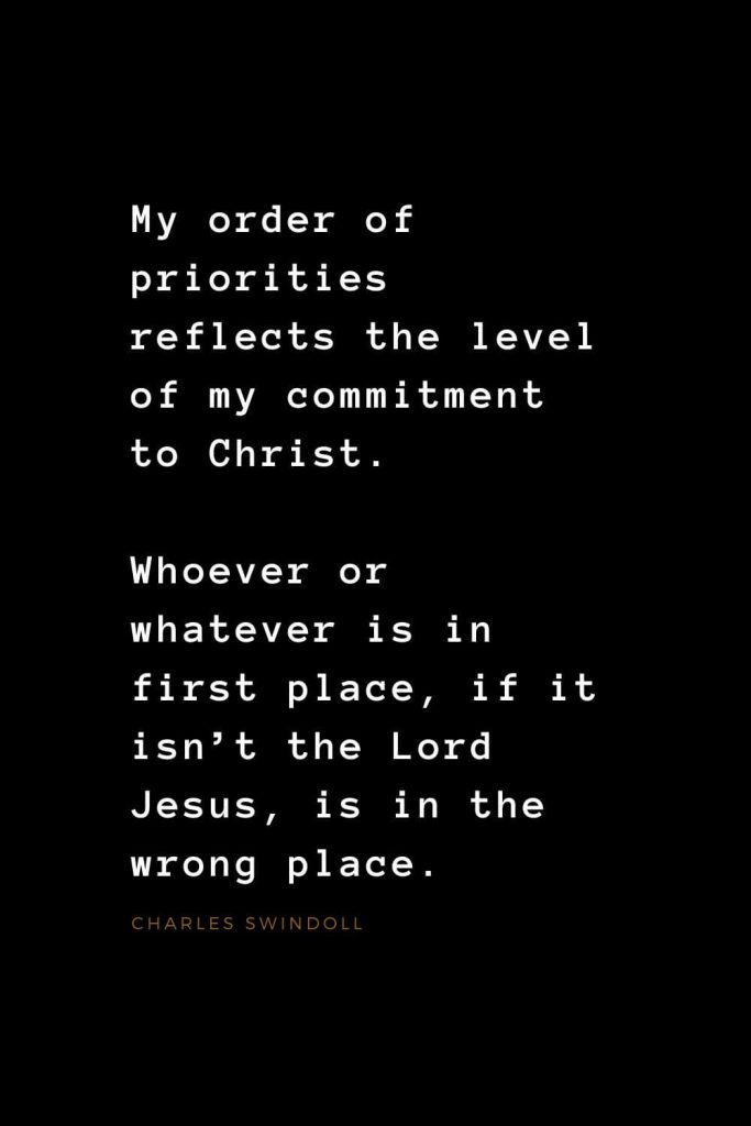 Quotes about Jesus (12): My order of priorities reflects the level of my commitment to Christ. Whoever or whatever is in first place, if it isn’t the Lord Jesus, is in the wrong place. Charles Swindoll