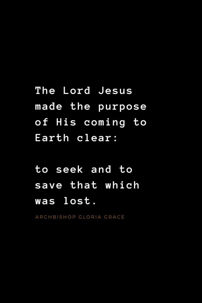 Quotes about Jesus (15): The Lord Jesus made the purpose of His coming to Earth clear: to seek and to save that which was lost. Archbishop Gloria Grace