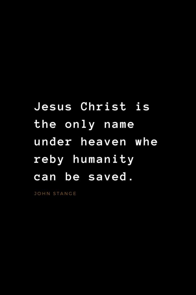 Quotes about Jesus (19): Jesus Christ is the only name under heaven whereby humanity can be saved. John Stange