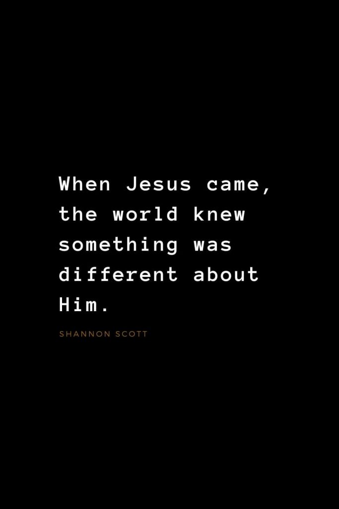 Quotes about Jesus (23): When Jesus came, the world knew something was different about Him. Shannon Scott