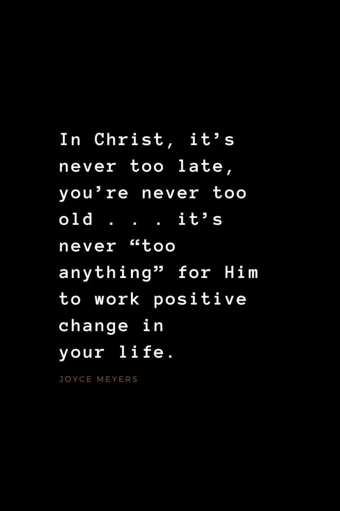 Quotes about Jesus (26): In Christ, it’s never too late, you’re never too old . . . it’s never “too anything” for Him to work positive change in your life. Joyce Meyers