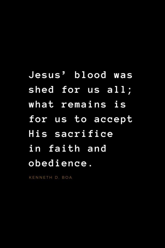 Quotes about Jesus (27): Jesus’ blood was shed for us all; what remains is for us to accept His sacrifice in faith and obedience. Kenneth D. Boa