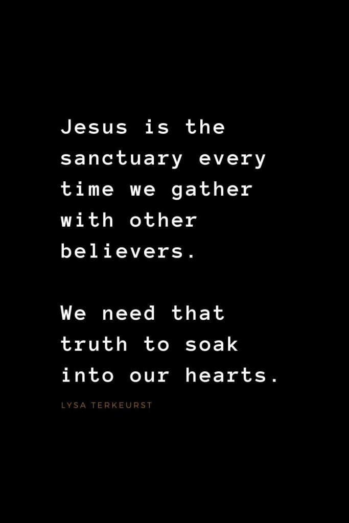 Quotes about Jesus (28): Jesus is the sanctuary every time we gather with other believers. We need that truth to soak into our hearts. Lysa TerKeurst