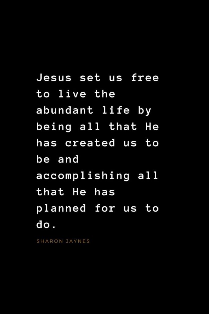 Quotes about Jesus (30): Jesus set us free to live the abundant life by being all that He has created us to be and accomplishing all that He has planned for us to do. Sharon Jaynes