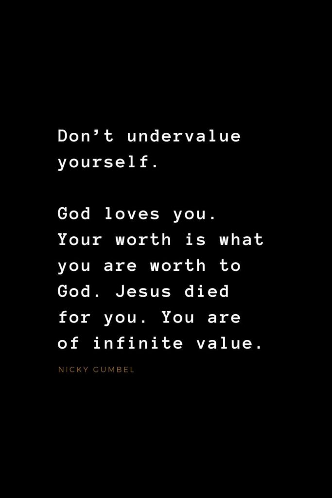 Quotes about Jesus (33): Don't undervalue yourself. God loves you. Your worth is what you are worth to God. Jesus died for you. You are of infinite value. Nicky Gumbel