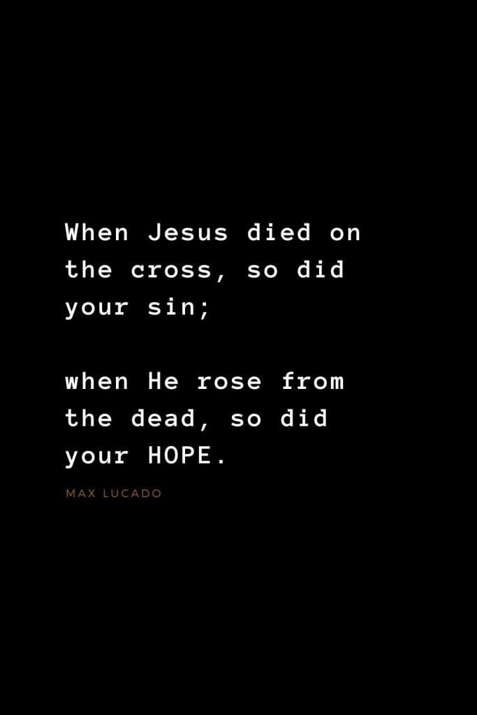 Quotes about Jesus (36): When Jesus died on the cross, so did your sin; when He rose from the dead, so did your HOPE. Max Lucado