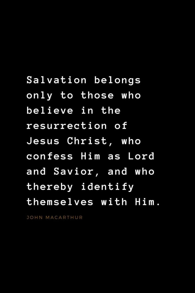 Quotes about Jesus (37): Salvation belongs only to those who believe in the resurrection of Jesus Christ, who confess Him as Lord and Savior, and who thereby identify themselves with Him. John MacArthur