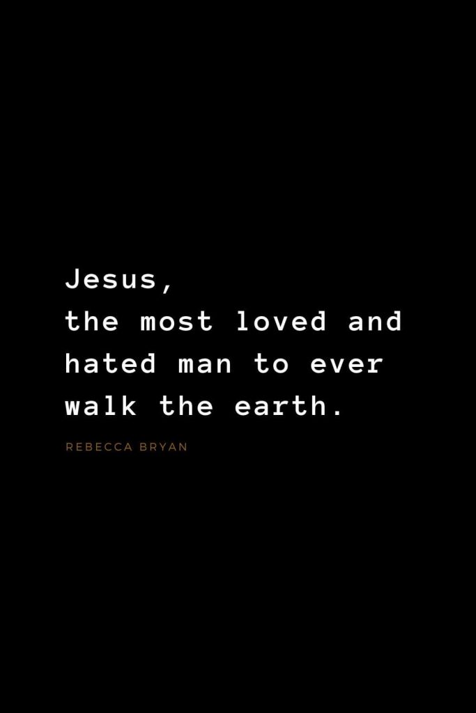 Quotes about Jesus (43): Jesus, the most loved and hated man to ever walk the earth. Rebecca Bryan