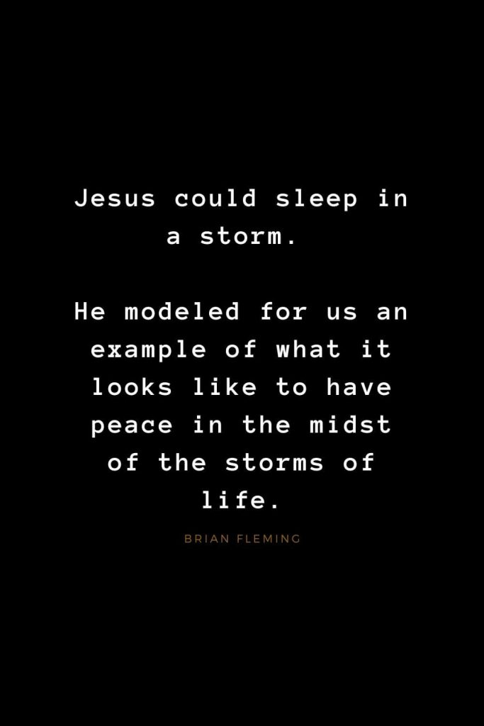 Quotes about Jesus (46): Jesus could sleep in a storm. He modeled for us an example of what it looks like to have peace in the midst of the storms of life. Brian Fleming