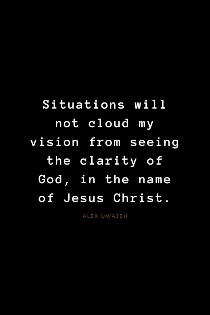 Quotes about Jesus (54): Situations will not cloud my vision from seeing the clarity of God, in the name of Jesus Christ. Alex Uwajeh