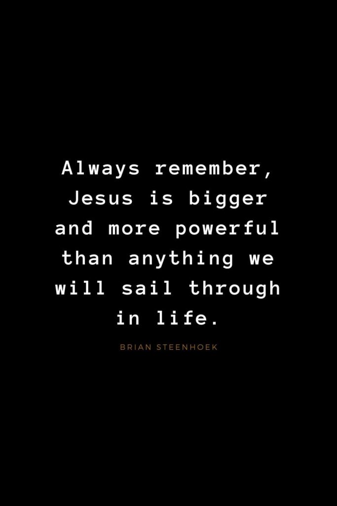 Quotes about Jesus (57): Always remember, Jesus is bigger and more powerful than anything we will sail through in life. Brian Steenhoek