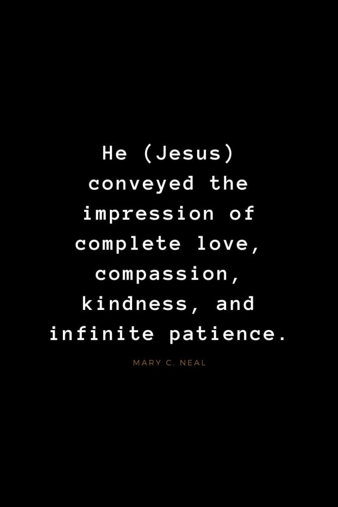 Quotes about Jesus (58): He (Jesus) conveyed the impression of complete love,compassion, kindness, and infinite patience. Mary C. Neal