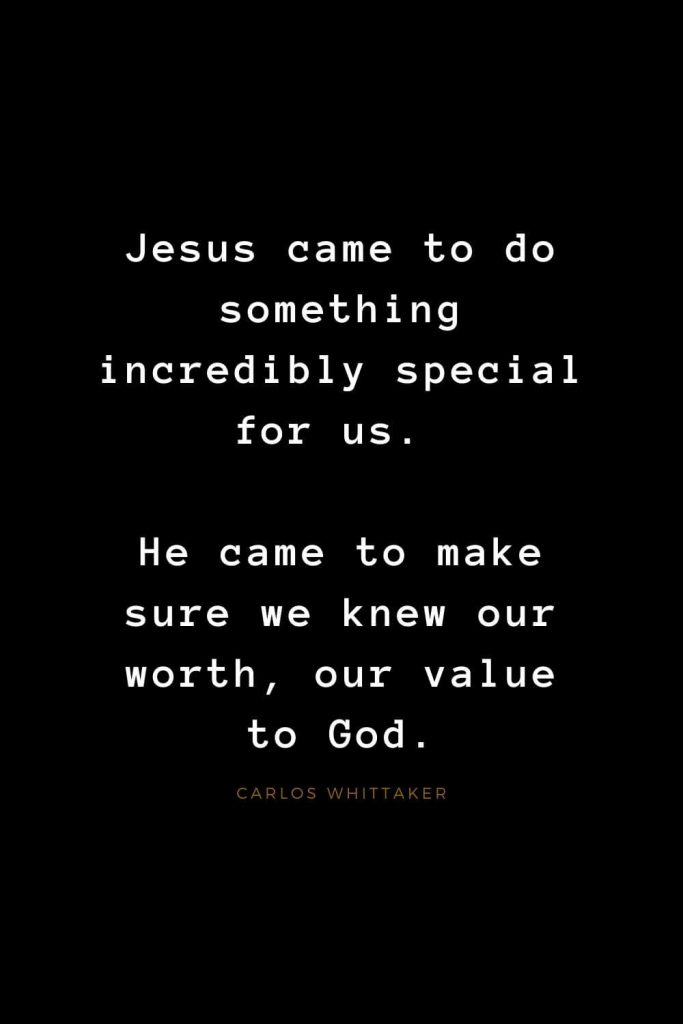 Quotes about Jesus (64):Jesus came to do something incredibly special for us. He came to make sure we knew our worth, our value to God. Carlos Whittaker