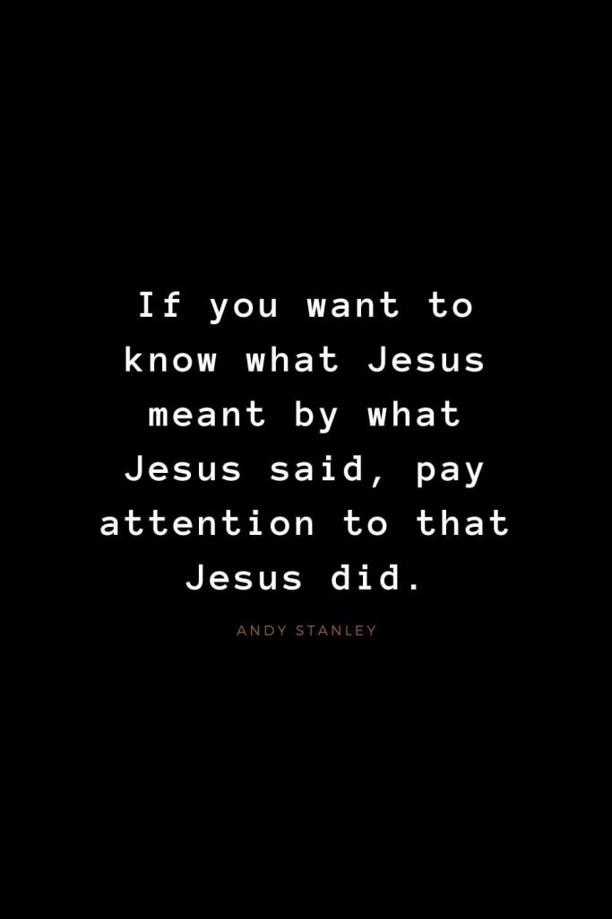 Quotes about Jesus (66): If you want to know what Jesus meant by what Jesus said, pay attention to that Jesus did. Andy Stanley