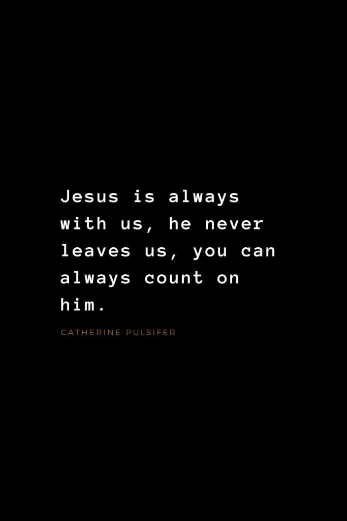 Quotes about Jesus (8): Jesus is always with us, he never leaves us, you can always count on him. Catherine Pulsifer