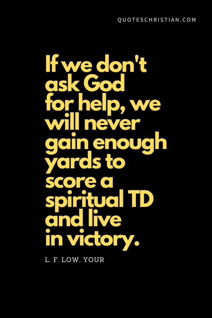 Spiritual Quotes (11): "If we don't ask God for help, we will never gain enough yards to score a spiritual TD and live in victory." - L. F. Low