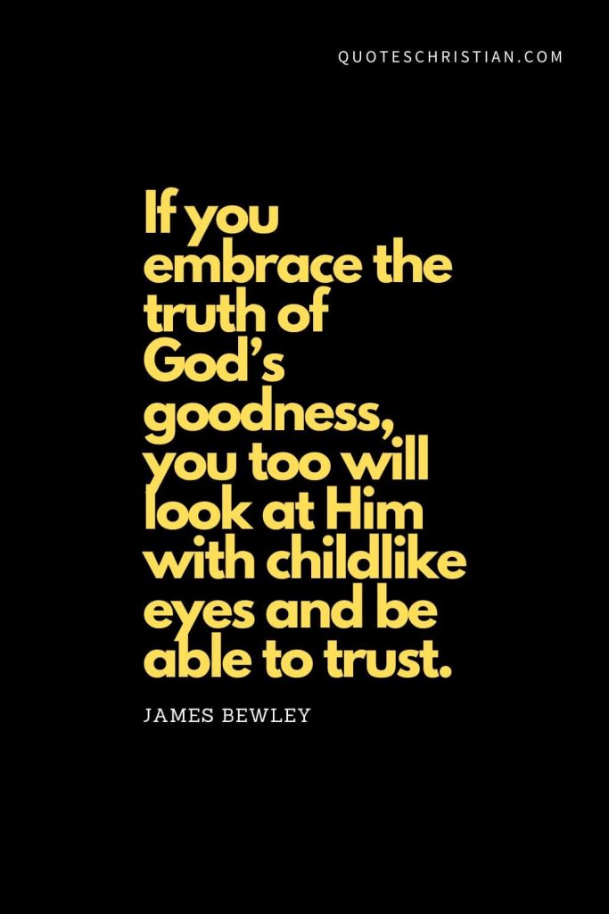 Spiritual Quotes (14): "If you embrace the truth of God’s goodness, you too will look at Him with childlike eyes and be able to trust." - James Bewley