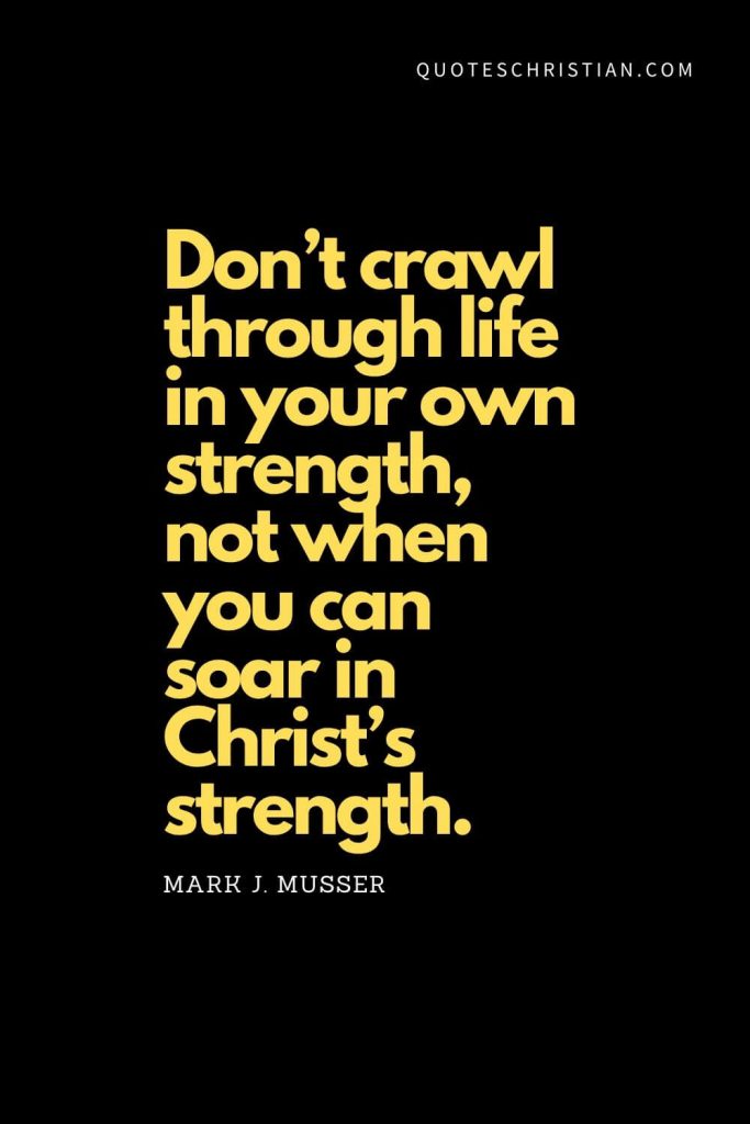 Spiritual Quotes (16): "Don’t crawl through life in your own strength, not when you can soar in Christ’s strength." - Mark J. Musse