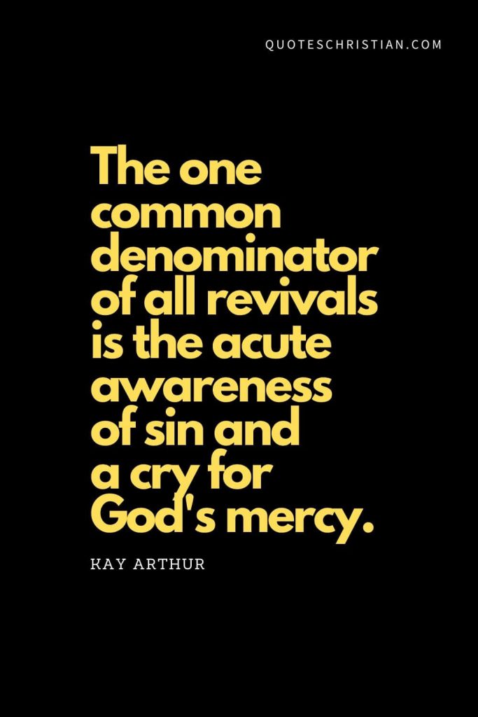 Spiritual Quotes (18): "The one common denominator of all revivals is the acute awareness of sin and a cry for God's mercy." - Kay Arthur