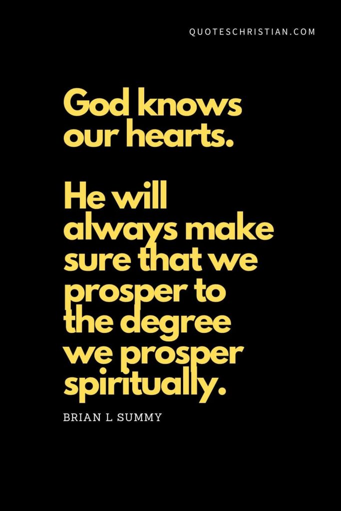 Spiritual Quotes (7): "God knows our hearts. He will always make sure that we prosper to the degree we prosper spiritually." - Brian L Summy