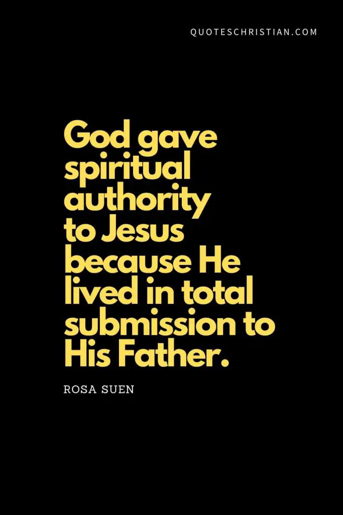 Spiritual Quotes (8): "God gave spiritual authority to Jesus because He lived in total submission to His Father." - Rosa Suen