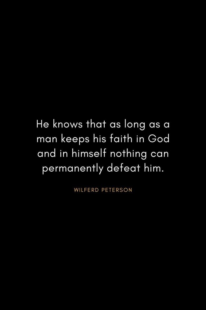 Wilferd Peterson Quotes (17): He knows that as long as a man keeps his faith in God and in himself nothing can permanently defeat him.