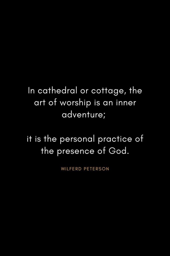 Wilferd Peterson Quotes (2): In cathedral or cottage, the art of worship is an inner adventure; it is the personal practice of the presence of God.