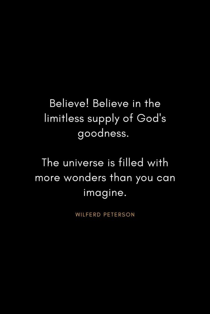 Wilferd Peterson Quotes (3): Believe! Believe in the limitless supply of God's goodness. The universe is filled with more wonders than you can imagine.