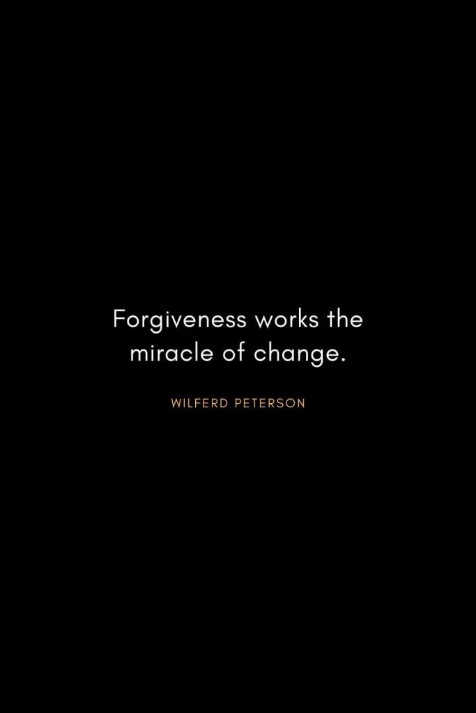 Wilferd Peterson Quotes (4): Forgiveness works the miracle of change.