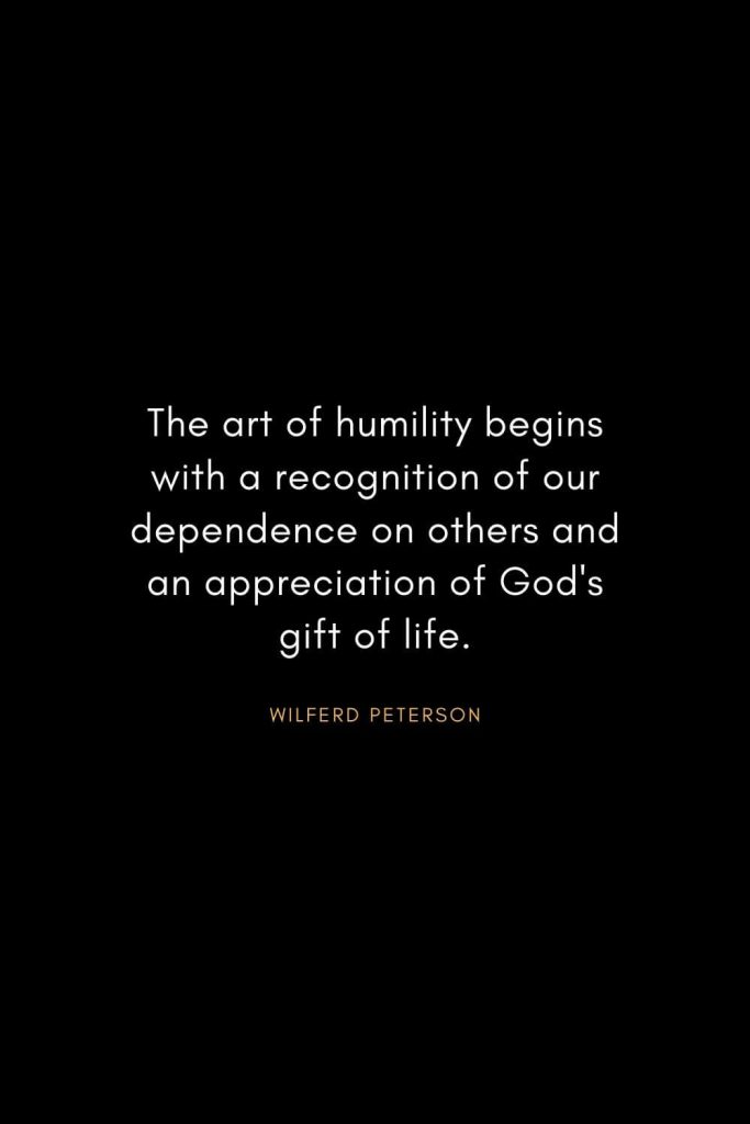 Wilferd Peterson Quotes (6): The art of humility begins with a recognition of our dependence on others and an appreciation of God's gift of life.