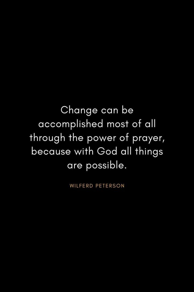 Wilferd Peterson Quotes (8): Change can be accomplished most of all through the power of prayer, because with God all things are possible.