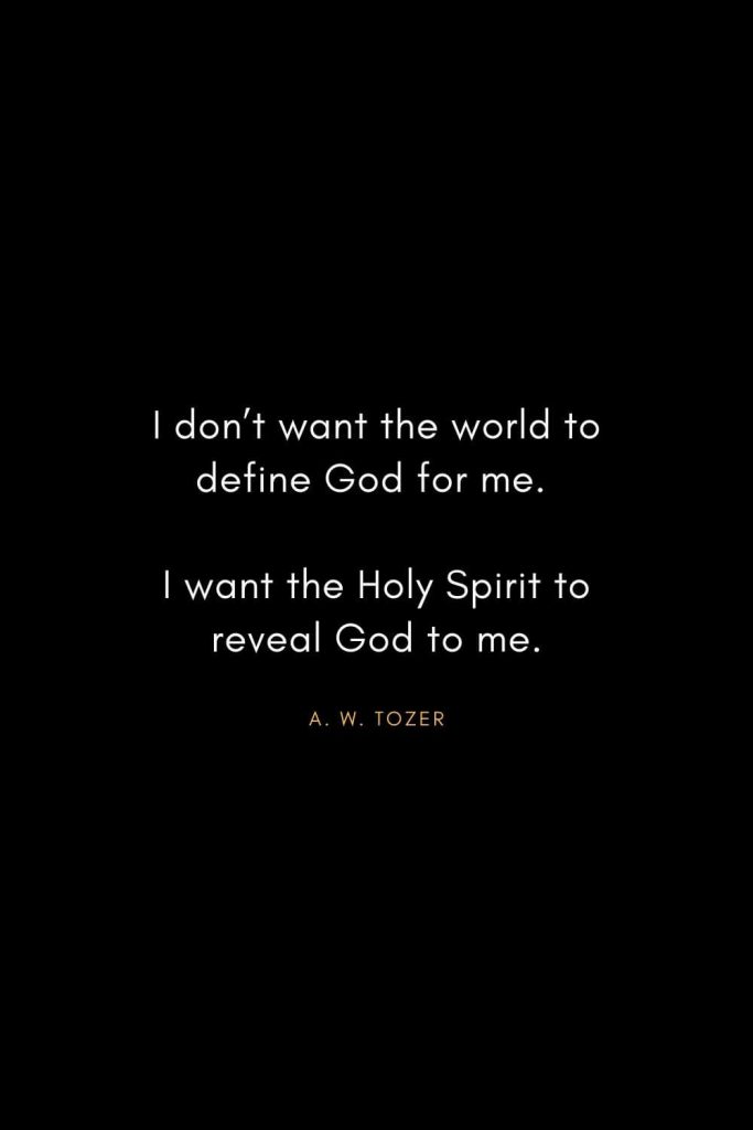 A. W. Tozer Quotes (10): I don't want the world to define God for me. I want the Holy Spirit to reveal God to me.