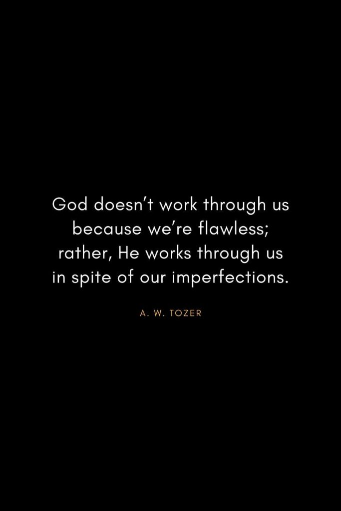 A. W. Tozer Quotes (15): God doesn't work through us because we're flawless; rather, He works through us in spite of our imperfections.