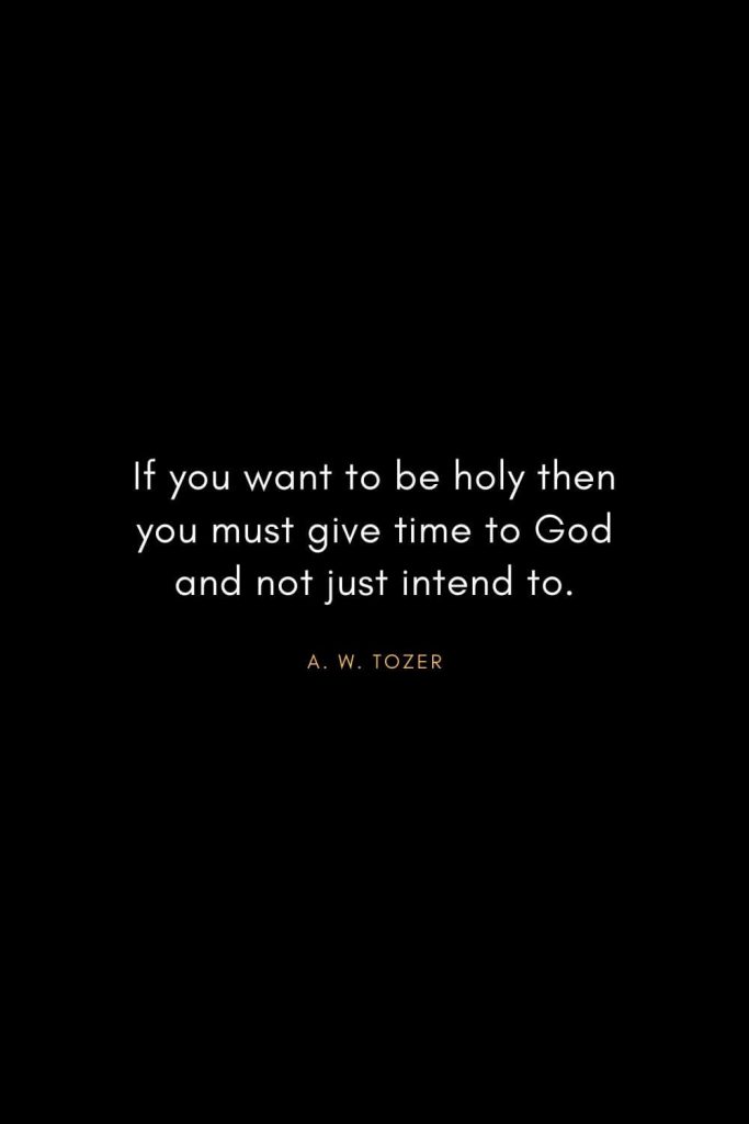 A. W. Tozer Quotes (37): If you want to be holy then you must give time to God and not just intend to.