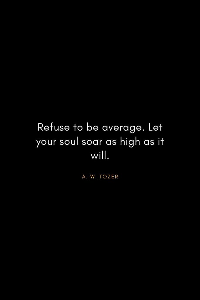 A. W. Tozer Quotes (4): Refuse to be average. Let your soul soar as high as it will.