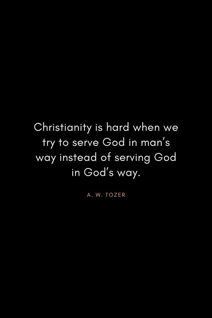 A. W. Tozer Quotes (40): Christianity is hard when we try to serve God in man's way instead of serving God in God's way.